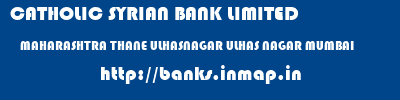 CATHOLIC SYRIAN BANK LIMITED  MAHARASHTRA THANE ULHASNAGAR ULHAS NAGAR MUMBAI  banks information 